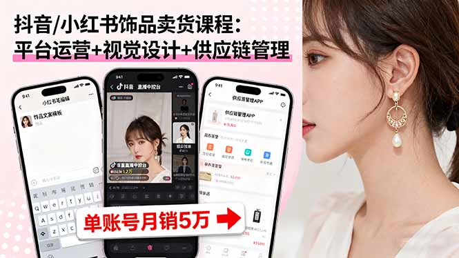 抖音/小红书饰品卖货课程:平台运营+视觉设计+供应链管理,单账号月销5万-网赚项目平台