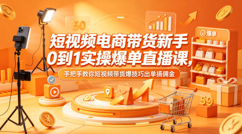 短视频电商带货新手0到1实操爆单直播课，手把手教你短视频带货爆技巧出单搞佣金-网赚项目平台