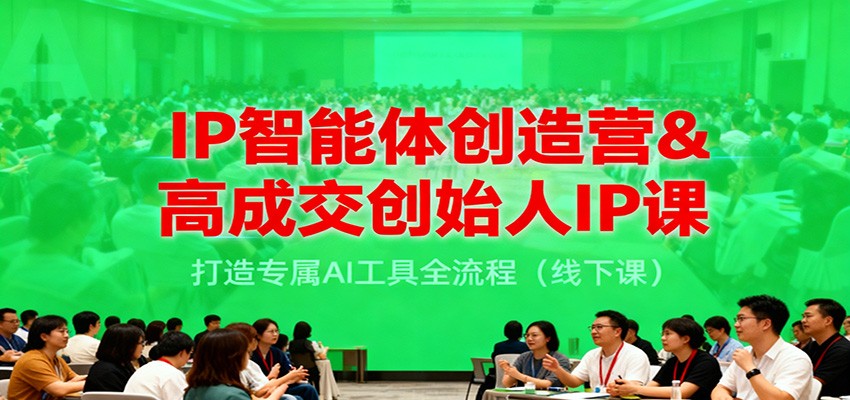 IP智能体创造营&高成交创始人IP课，打造专属AI工具全流程(线下课)-网赚项目平台