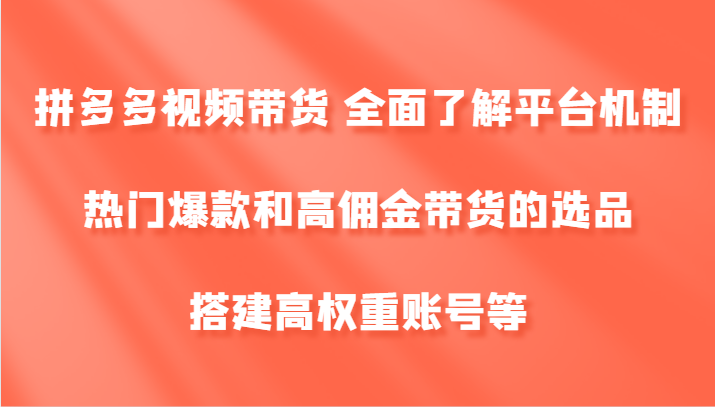 拼多多视频带货 全面了解平台机制、热门爆款和高佣金带货的选品，搭建高权重账号等-网赚项目平台