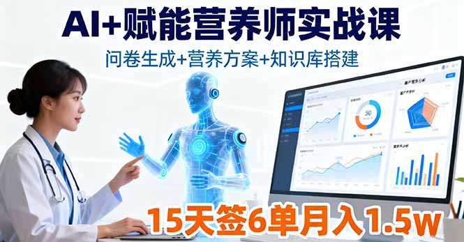 AI+赋能营养师实战课，问卷生成+营养方案+知识库搭建，15天签6单月入1.5w-网赚项目平台