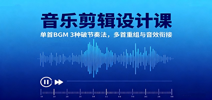 音乐剪辑设计课:单首BGM 3种破节奏法,多首重组与音效衔接-网赚项目平台