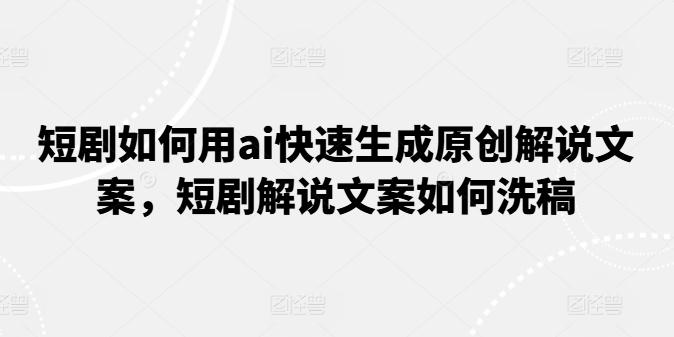 短剧如何用ai快速生成原创解说文案，短剧解说文案如何洗稿-网赚项目平台