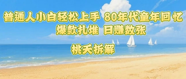 普通人小白轻松上手 80年代童年回忆杀，爆款扎堆，日入数张-网赚项目平台