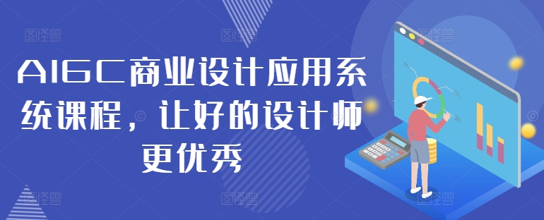 AIGC商业设计应用系统课程，让好的设计师更优秀-网赚项目平台