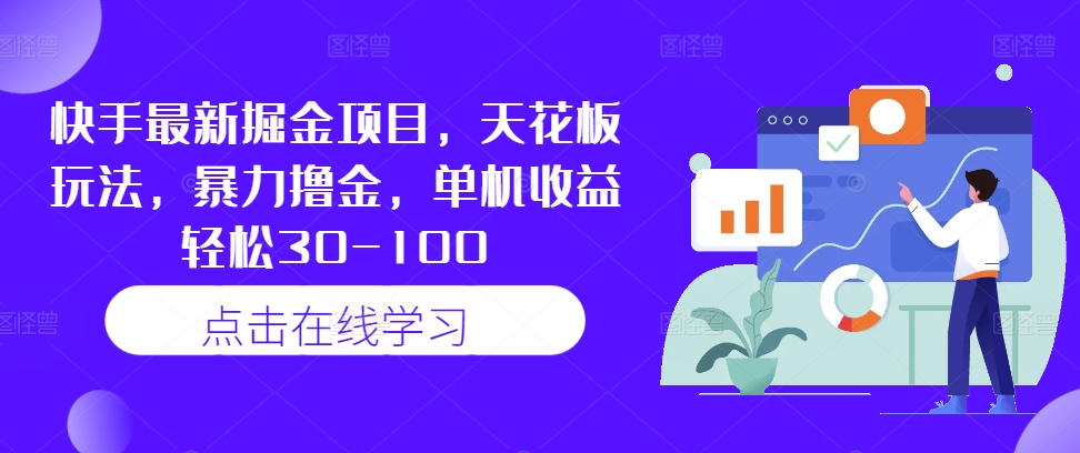 快手最新掘金项目，天花板玩法，暴力撸金，单机收益轻松30-100-网赚项目平台