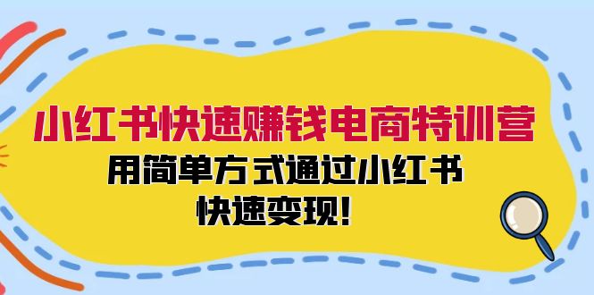 小红书快速赚钱电商特训营：用简单方式通过小红书快速变现！-网赚项目平台