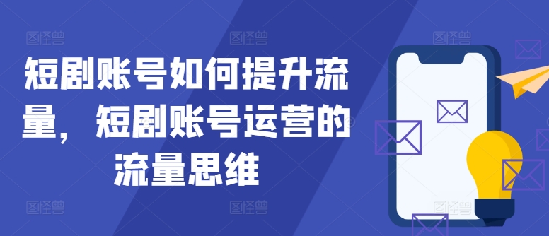 短剧账号如何提升流量，短剧账号运营的流量思维-网赚项目平台