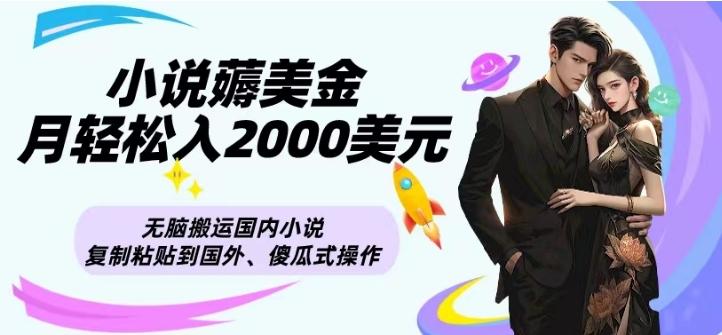 小说薅美金月轻松入2000美元项目、无脑搬运国内小说复制粘贴到国外、傻瓜式操作-网赚项目平台