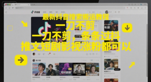 最新抖音搜索搬运教程，一刀不剪，条条过抖，推文短剧影视涨粉都可以-网赚项目平台