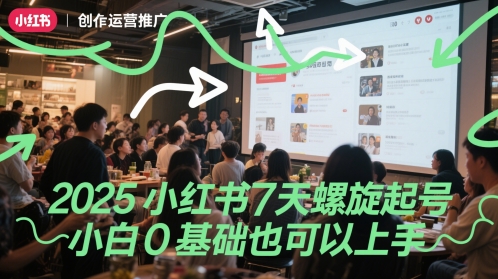 2025小红书7天螺旋起号，小白0基础也可以上手-网赚项目平台