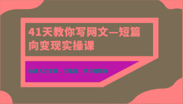 41天教你写网文—短篇向变现实操课，快速入门变现，门槛低，学习周期快-网赚项目平台
