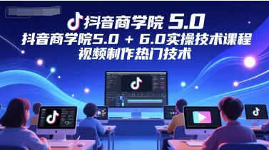 抖音商学院5.0+6.0实操技术课程，视频制作热门技术-网赚项目平台