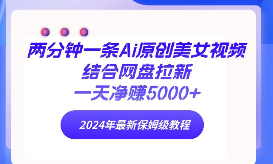(9484期)两分钟一条Ai原创美女视频结合网盘拉新，一天净赚5000+ 24年最新保姆级教程-网赚项目平台