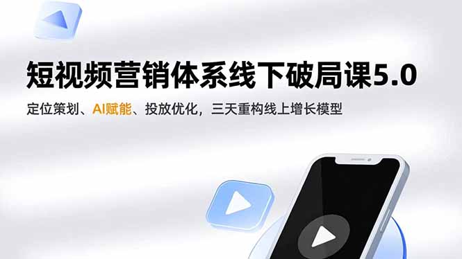 短视频营销体系线下破局课5.0,定位策划、AI赋能、投放优化,三天重构线上增长模型-网赚项目平台