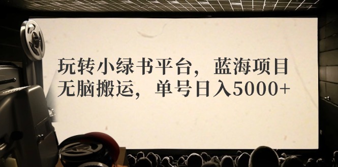 玩转小绿书平台，蓝海项目，无脑搬运，单号日入5000+-网赚项目平台