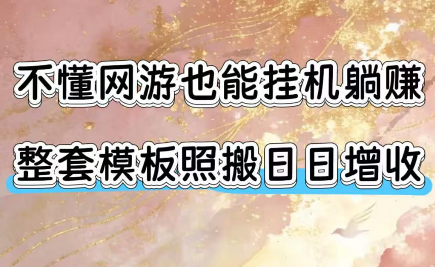 不懂网游也能挂G躺賺,整套模板照搬日日增收,单机每天稳定1000+【揭秘】-网赚项目平台