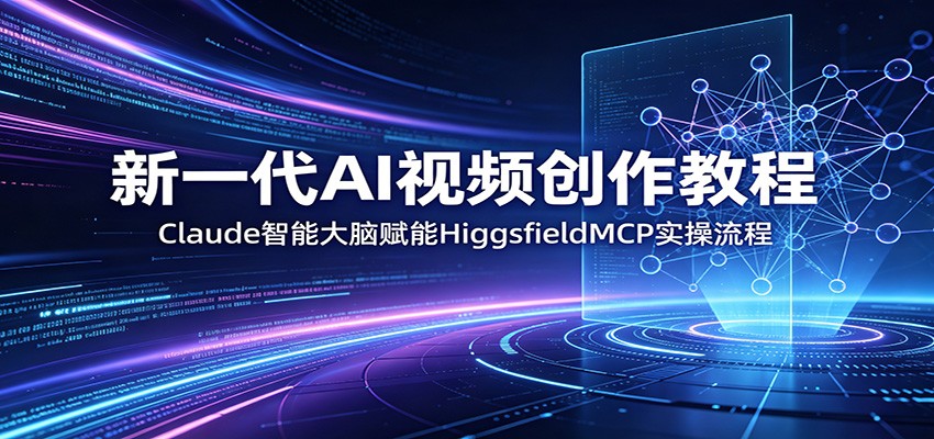 新一代AI视频创作教程：Claude智能大脑赋能，HiggsfieldMCP实操流程-网赚项目平台