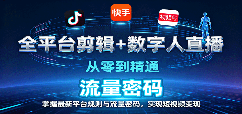 全平台剪辑+数字人直播,从零到精通,掌握最新平台规则与流量密码,实现短视频变现-网赚项目平台