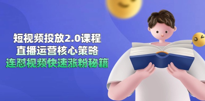 短视频投放2.0课程，直播运营核心策略，连怼视频快速涨粉秘籍-网赚项目平台