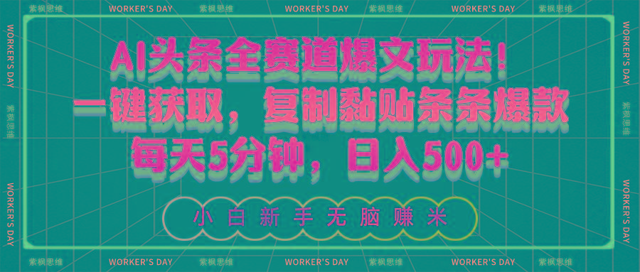 AI头条全赛道爆文玩法！一键获取，复制黏贴条条爆款，每天5分钟，日入500+-网赚项目平台
