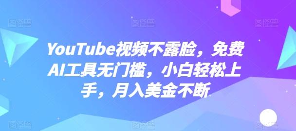 YouTube视频不露脸，免费AI工具无门槛，小白轻松上手，月入美金不断【揭秘】-网赚项目平台