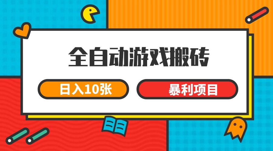 全自动游戏搬砖，日入10张 一个可以长期变现暴利项目-网赚项目平台