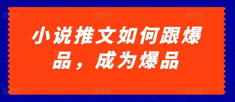 小说推文如何跟爆品，成为爆品【揭秘】-网赚项目平台