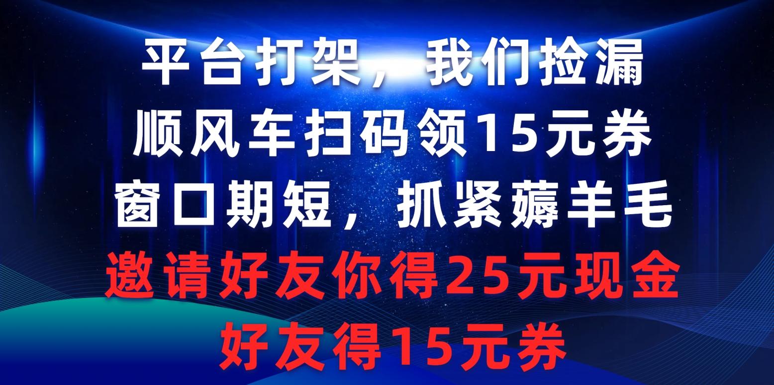 (9316期)平台打架我们捡漏，顺风车扫码领15元券，窗口期短抓紧薅羊毛，邀请好友…-网赚项目平台