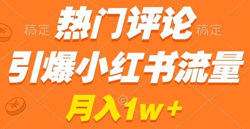 热门评论引爆小红书流量，作品制作简单，商单接到手软【揭秘】-网赚项目平台