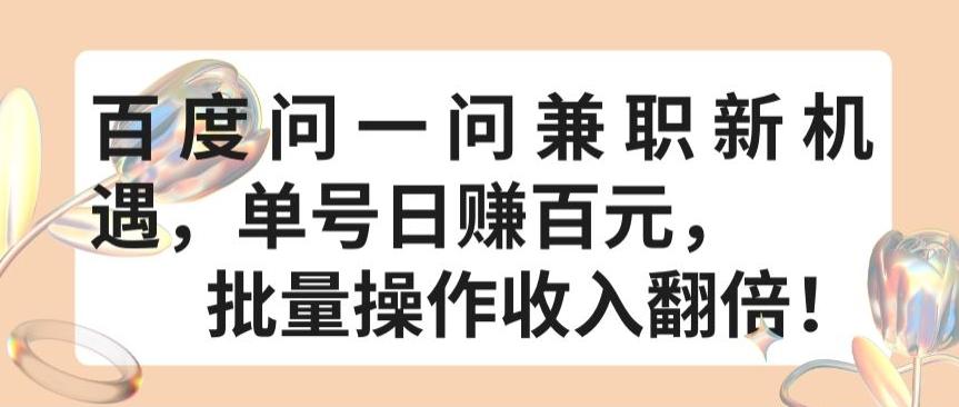 百度问一问兼职新机遇，单号日赚百元，批量操作收入翻倍【揭秘】-网赚项目平台