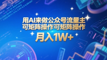 用AI来做公众号流量主，可矩阵操作，月入1W+，系统课【附工具指令】-网赚项目平台
