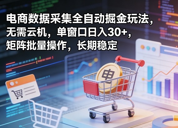 独家电商数据采集全自动掘金玩法，无需云机，单窗口日入30+，矩阵批量操作，长期稳定【揭秘】-网赚项目平台
