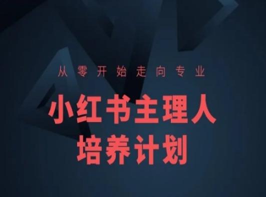 小红书课程简化版，从零开始走向专业，小红书主理人培养计划-网赚项目平台