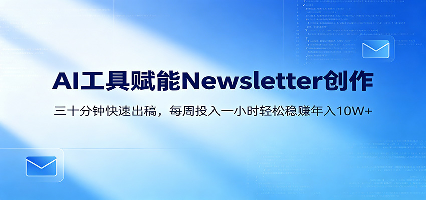 AI赋能Newsletter变现课：30分钟出内容，每周1小时年入10W+-网赚项目平台