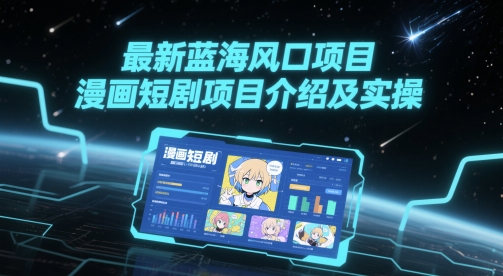 最新蓝海风口项目，漫画短剧项目介绍及实操-网赚项目平台