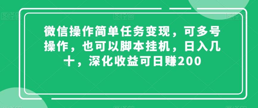 微信操作简单任务变现，可多号操作，也可以脚本挂机，日入几十，深化收益可日赚200【揭秘】-网赚项目平台