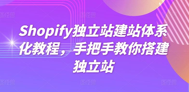 Shopify独立站建站体系化教程，手把手教你搭建独立站-网赚项目平台