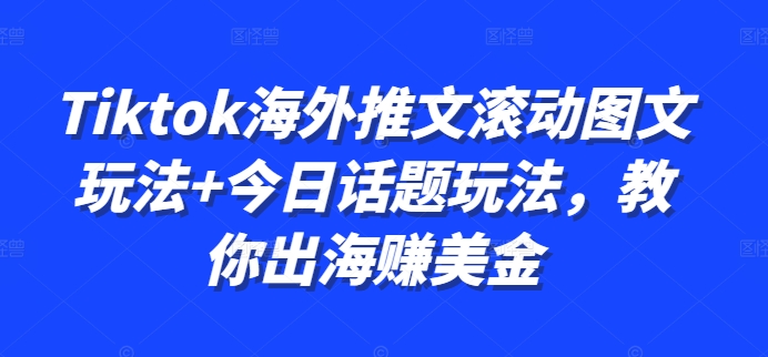 Tiktok海外推文滚动图文玩法+今日话题玩法，教你出海赚美金-网赚项目平台