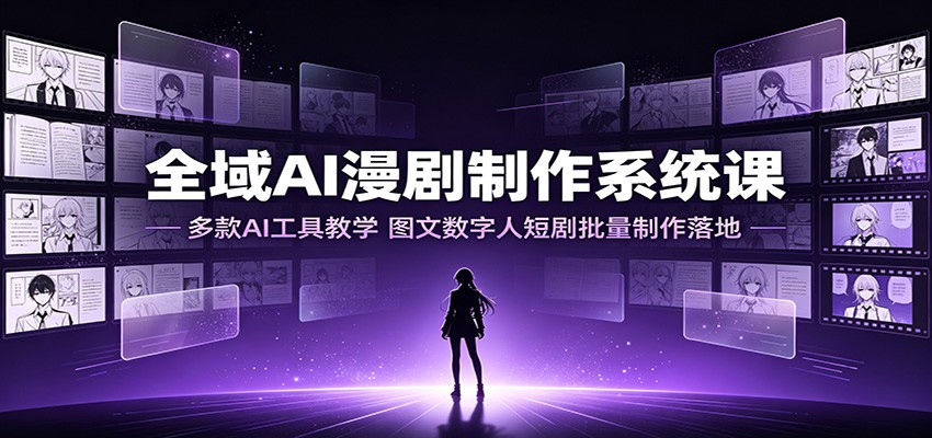 全域AI漫剧制作系统课：多款AI工具教学，图文数字人短剧批量制作落地-网赚项目平台