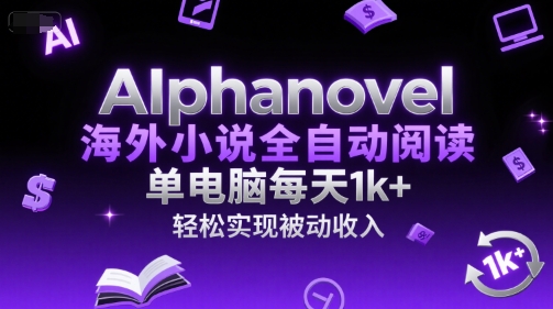 AIphanovel海外小说全自动阅读，单电脑每天1k+，轻松实现被动收入【揭秘】-网赚项目平台