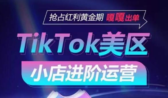 TikTok Shop美区小店进阶运营，抢占红利黄金期 嘎嘎出单-网赚项目平台