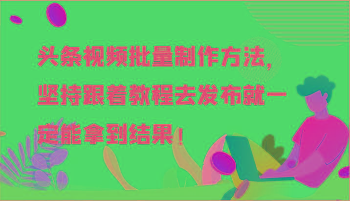 头条视频批量制作方法，坚持跟着教程去发布就一定能拿到结果！-网赚项目平台