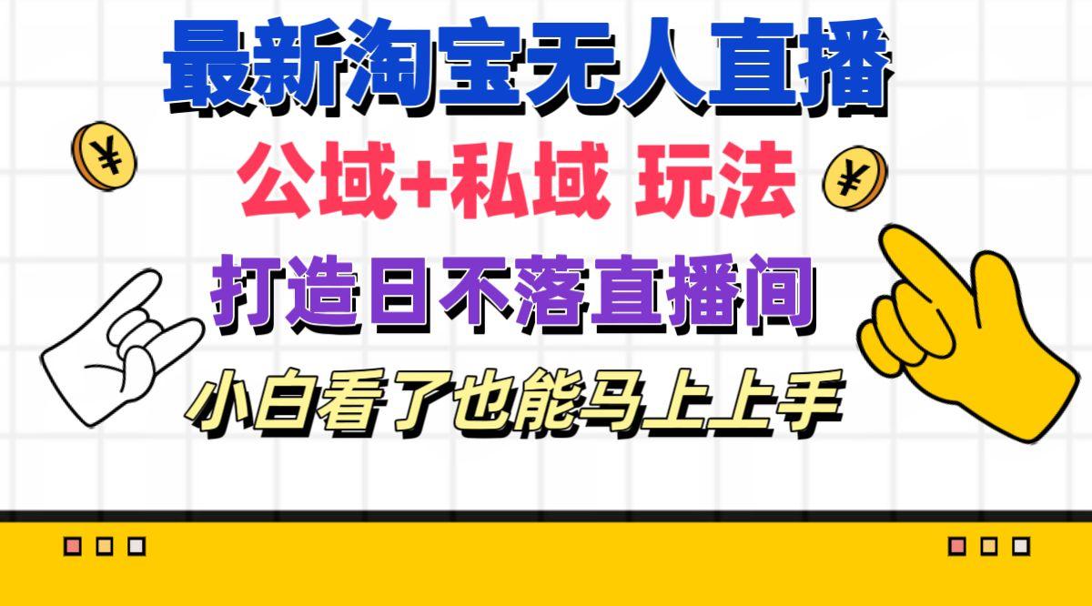 最新淘宝无人直播 公域+私域玩法打造真正的日不落直播间 小白看了也能…-网赚项目平台