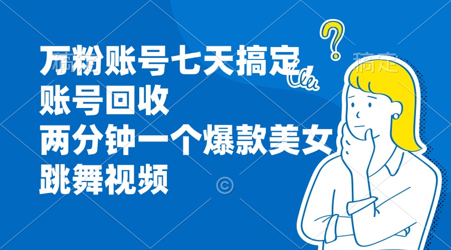 万粉账号七天搞定，账号回收，两分钟一个爆款美女跳舞视频-网赚项目平台