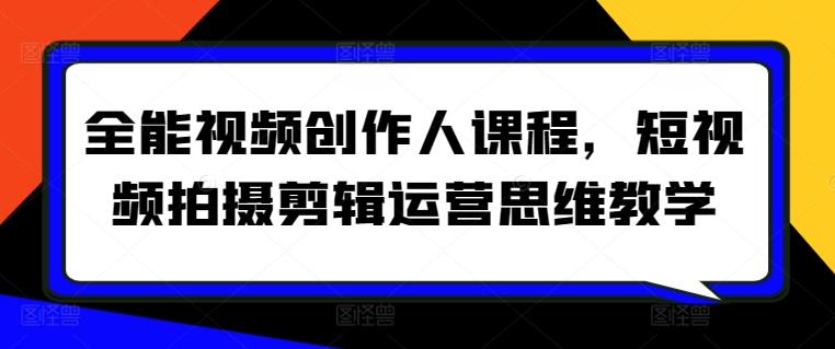 全能视频创作人课程，短视频拍摄剪辑运营思维教学-网赚项目平台
