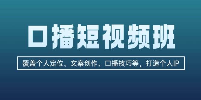口播短视频班：覆盖个人定位、文案创作、口播技巧等，打造个人IP-网赚项目平台