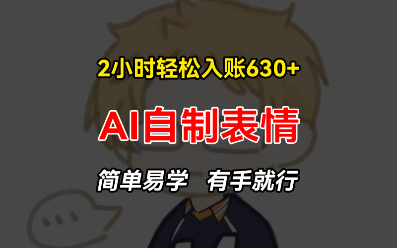 2小时轻松入账630+赚钱项目，手把手教你做AI自制表情，简单易学有手就行-网赚项目平台