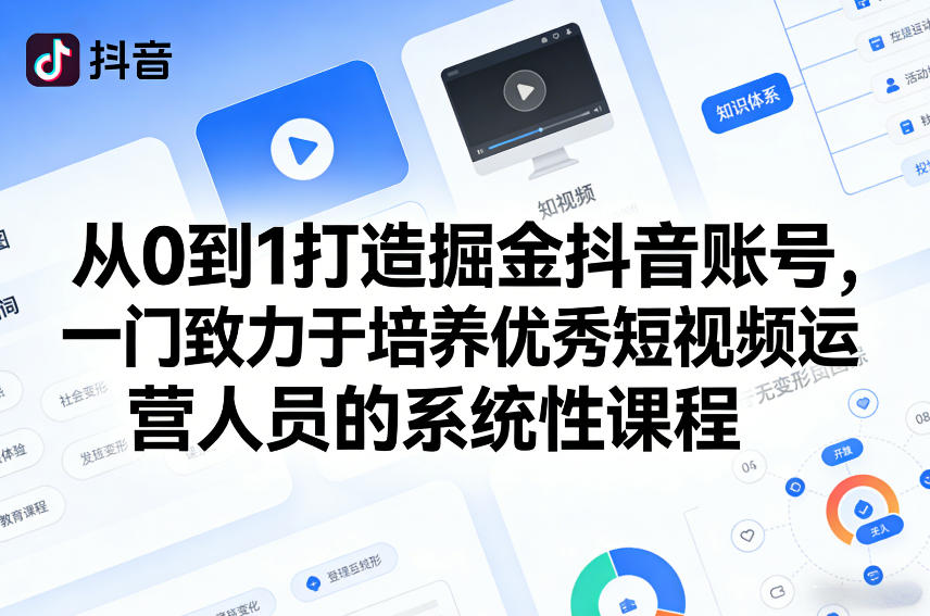 从0到1打造掘金抖音账号，一门致力于培养优秀短视频运营人员的系统性课程-网赚项目平台