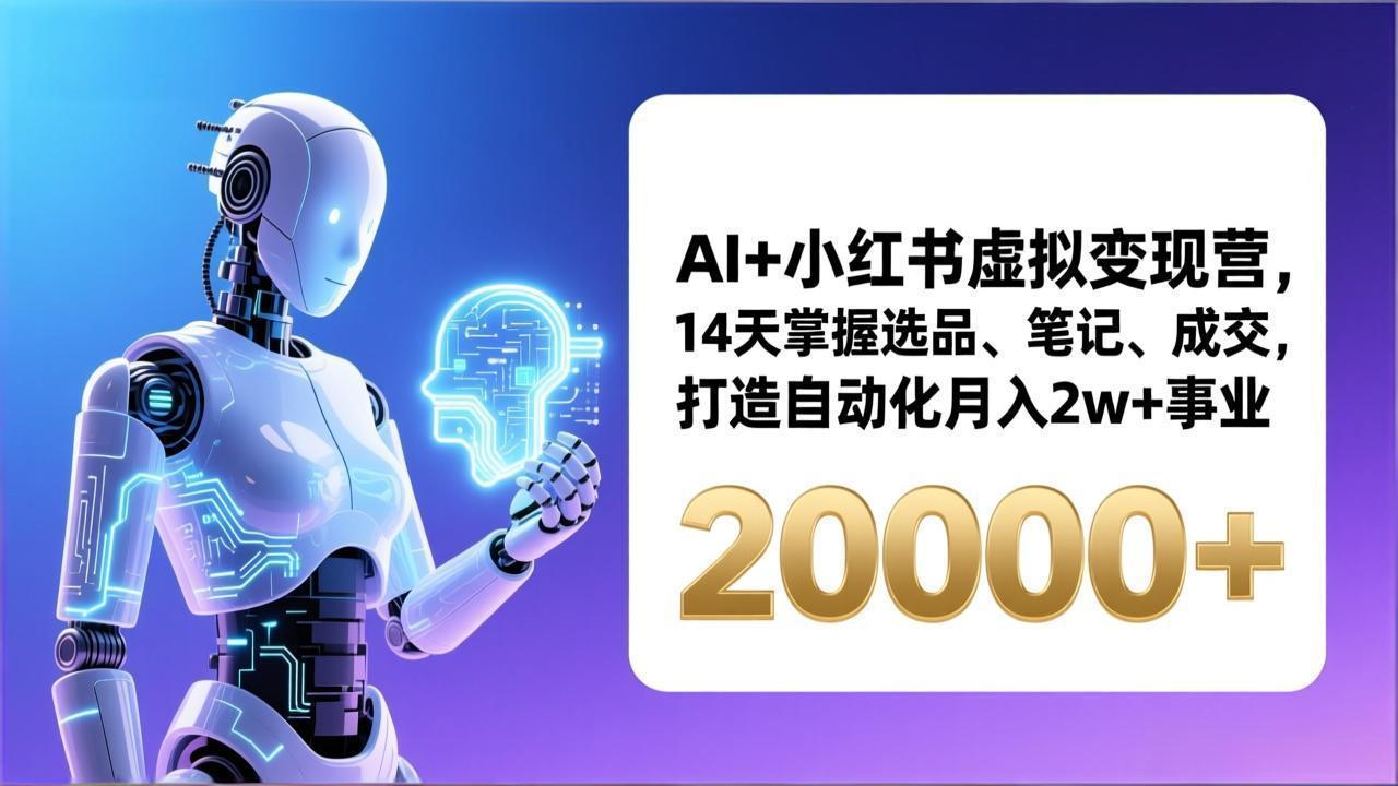 AI+小红书虚拟变现营，14天掌握选品、笔记、成交，打造自动化月入2w+事业(更新-网赚项目平台
